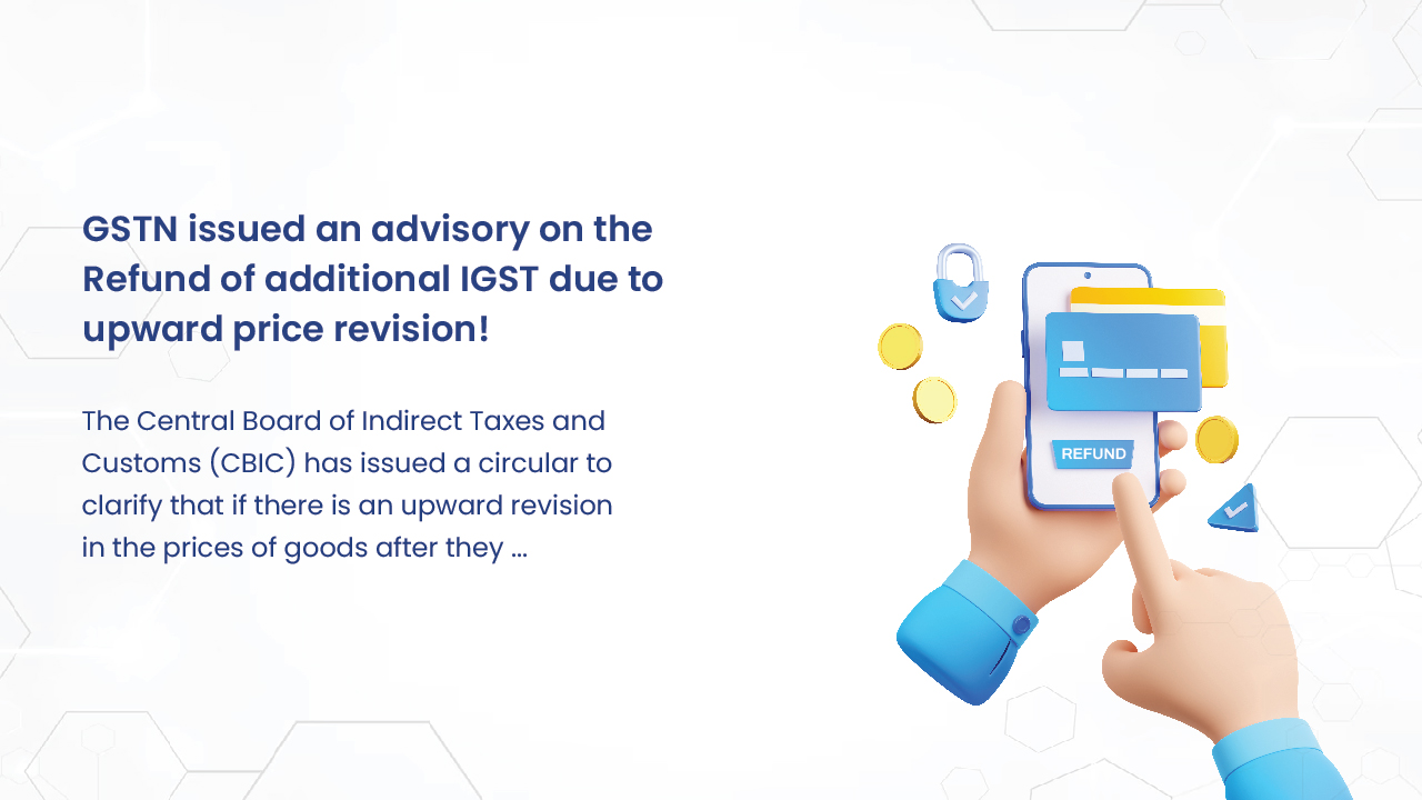 GSTN issued an advisory on the Refund of additional IGST due to upward price revision!
