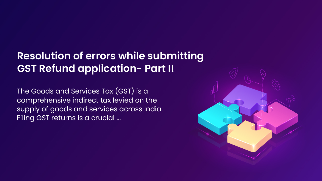 Resolution of errors while submitting GST Refund application- Part I!